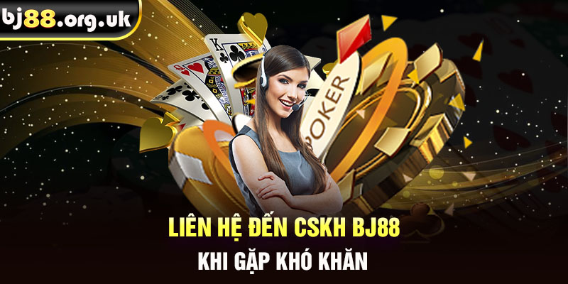 Liên hệ đến CSKH BJ88 khi gặp khó khăn