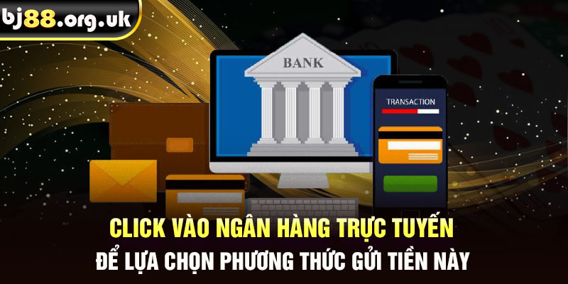 Click vào ngân hàng trực tuyến để lựa chọn phương thức gửi tiền này