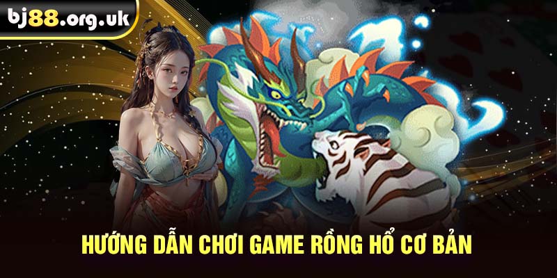 Hướng dẫn chơi game Rồng hổ cơ bản