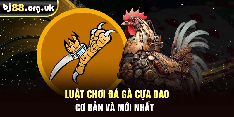 Luật chơi đá gà cựa dao cơ bản và mới nhất