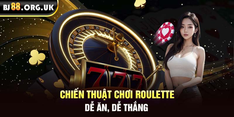 Chiến thuật chơi Roulette dễ ăn, dễ thắng