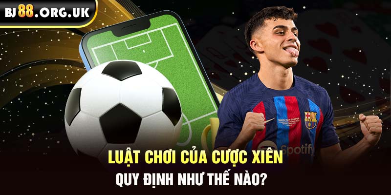 Luật chơi của cược xiên quy định như thế nào?